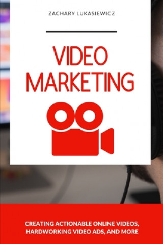 Könyv Video Marketing: Creating Actionable Online Videos, Hardworking Video Ads, and more Zachary Lukasiewicz