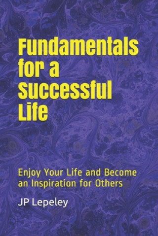 Kniha Fundamentals for a Successful Life: Enjoy Your Life and Become an Inspiration for Others Jp Lepeley