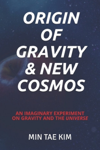 Könyv Origin of Gravity & New Cosmos: An imaginary experiment on gravity and the universe Min Tae Kim Ph. D.