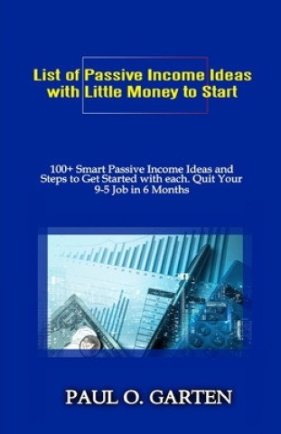 Kniha List of Passive Income Ideas with Little Money to Start: 100+ Smart Passive Income Ideas and How to Get Started with Each. Quit Your 9-5 Job in 6 Mont Paul Garten