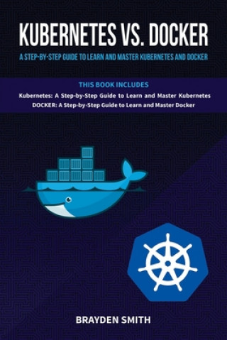 Kniha Kubernetes Vs. Docker: A Step-by-Step Guide to Learn and Master Kubernetes and Docker Brayden Smith