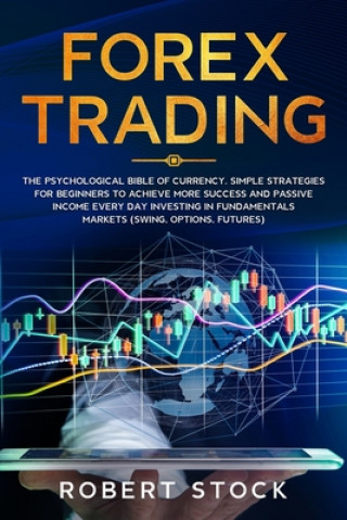 Kniha Forex Trading: The Psychological Bible of Currency. Simple Strategies for Beginners to Achieve More Success and Passive Income Every Robert Stock