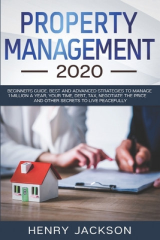 Kniha Property Management 2020: Beginner's Guide. Best and Advanced Strategies to Manage 1 Million a Year, Your Time, Debt, Tax, Negotiate The Price a Henry Jackson