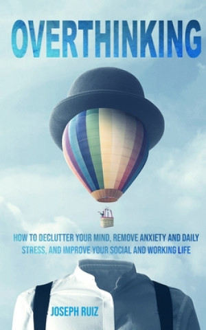 Knjiga Overthinking: How to Declutter Your Mind, Remove Anxiety and Daily Stress, and Improve Your Social and Working Life Joseph Ruiz