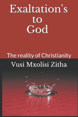 Carte Exaltation's to God: The reality of Christianity Vusi Mxolisi Zitha