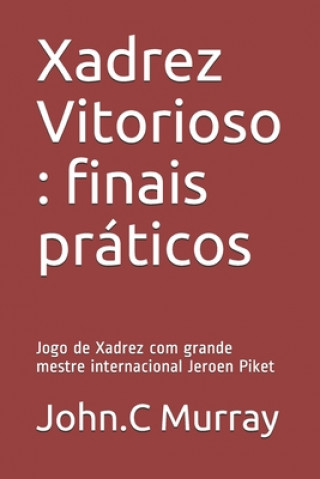 Kniha Xadrez Vitorioso: finais práticos: Jogo de Xadrez com grande mestre internacional Jeroen Piket John C. Murray