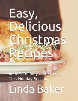 Książka Easy, Delicious Christmas Recipes: Impress Family and Friends This Holiday Season Linda Baker