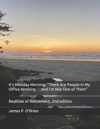 Knjiga It's Monday Morning: "There Are People In My Office Working . . .and I'm Not One of Them" Realities of Retirement, 2nd edition James P. O'Brien