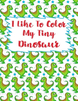 Könyv I Like To Color My Tiny Dinosaur: Dinosaur Coloring Book, Coloring Book For kids, Birthday Party Activity, Dino Coloring Book,30 Coloring Pages, 8 1/2 May Mh
