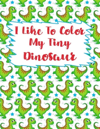 Buch I Like To Color My Tiny Dinosaur: Dinosaur Coloring Book, Coloring Book For kids, Birthday Party Activity, Dino Coloring Book,30 Coloring Pages, 8 1/2 May Mh