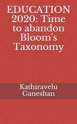 Kniha Education 2020: Time to abandon Bloom's Taxonomy Kathiravelu Ganeshan