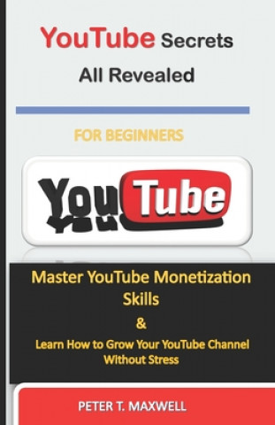 Carte YouTube Secrets All Revealed: Master YouTube Monetization Skills & Learn How to Grow Your YouTube Channel Without Stress Peter T. Maxwell