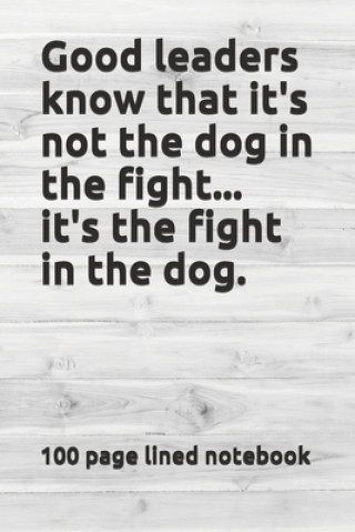 Kniha Good leaders know that it's not the dog in the fight...it's the fight in the dog. Louis Bevoc