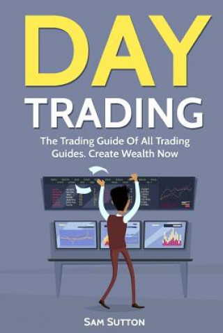 Könyv Day Trading: The Trading Guide Of All Trading Guides. Create Wealth Now Sam Sutton