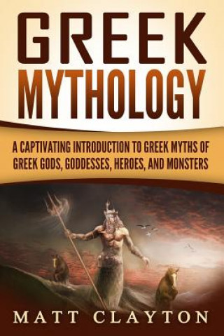 Kniha Greek Mythology: A Captivating Introduction to Greek Myths of Greek Gods, Goddesses, Heroes, and Monsters Matt Clayton