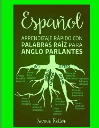 Könyv Espanol: Aprendizaje Rapido con Palabras Raiz para Anglo Parlantes: Mejore su vocabulario en espa?ol con raíces latinas y grieg Sarah Retter