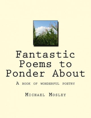 Книга Fantastic Poems to Ponder About: A book of wonderful poetry Michael Wendell Mosley