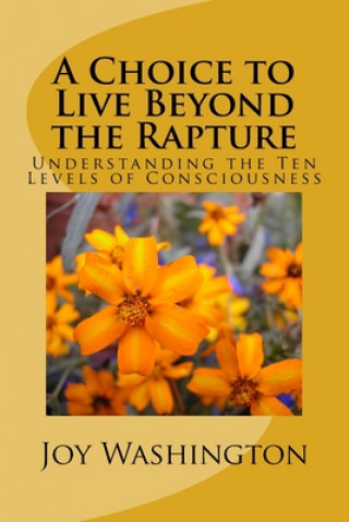 Kniha A Choice to Live Beyond the Rapture: Understanding the Ten Levels of Consciousness Joy J. Washington