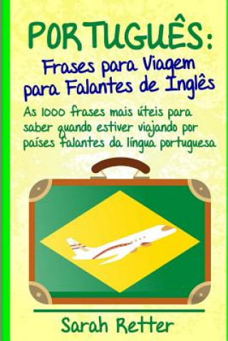 Книга Portugues: Frases para Viagem para Falantes de Ingles: As 1000 frases mais úteis para saber quando estiver viajando por países fa Sarah Retter