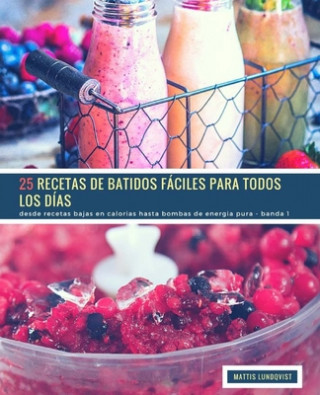 Kniha 25 Recetas de Batidos Fáciles Para Todos Los Días - Banda 1: desde recetas bajas en calorias hasta bombas de energia pura Mattis Lundqvist