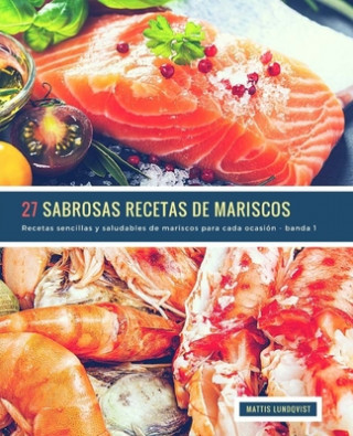 Kniha 27 Sabrosas Recetas de Mariscos - banda 1: Recetas sencillas y saludables de mariscos para cada ocasión Mattis Lundqvist