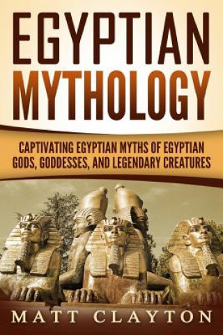 Libro Egyptian Mythology: Captivating Egyptian Myths of Egyptian Gods, Goddesses, and Legendary Creatures Matt Clayton