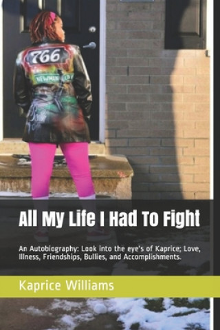 Könyv All My Life I Had To Fight: An Autobiography: Look into the eye's of Kaprice; Love, Illness, Friendships, Bullies, and Accomplishments. Kaprice M. Williams