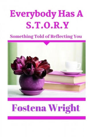 Könyv Everybody Has A S.T.O.R.Y.: Something Told of Reflecting You Fostena Wright