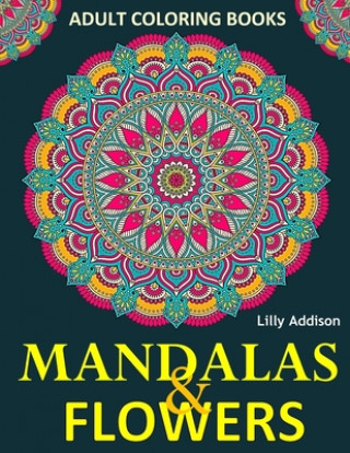 Książka Adult Coloring Books: Mandalas and Flowers: Stress-Relieving Floral Patterns: Mandalas, Flowers, Floral, Paisley Patterns, Decorative, Color Lilly Addison