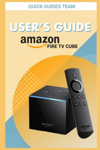 Könyv Fire TV Cube User's Guide: The Ultimate Manual To Set Up, Manage Your TV Cube Quick Guides Team