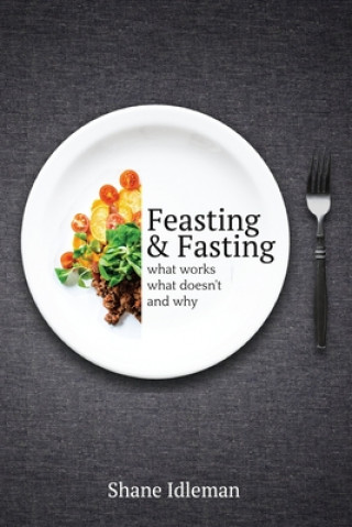 Kniha Feasting & Fasting: What Works, What Doesn't, and Why Shane Idleman