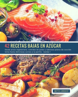 Kniha 42 Recetas Bajas en Azúcar - banda 1: Desde pizza vegetariana, comidas de paleo y sabrosos platos de cocción lenta hasta deliciosas carnes a la parill Mattis Lundqvist