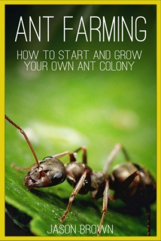 Книга Ant Farming: How to Start and Grow Your Own Ant Colony Jason Brown