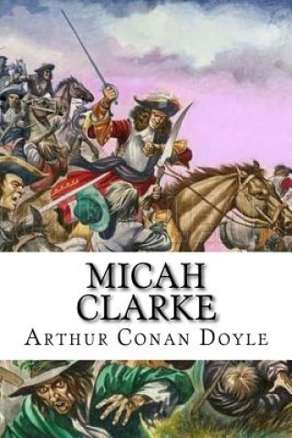 Carte Micah Clarke: His Statement as made to his three grandchildren Joseph, Gervas and Reuben During the Hard Winter of 1734 Arthur Conan Doyle