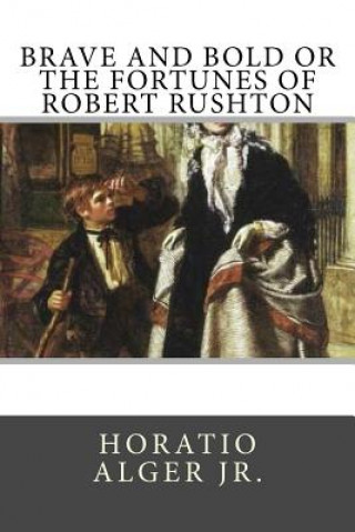 Kniha Brave and Bold Or The Fortunes of Robert Rushton Alger, Horatio, Jr.