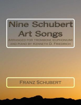 Book Nine Schubert Art Songs: Arranged for trombone (euphonium) and piano by Kenneth D. Friedrich Franz Schubert