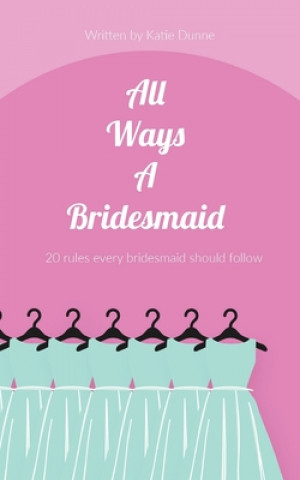 Carte All Ways A Bridesmaid: 20 Rules Every Bridesmaid Should Follow Katie Dunne