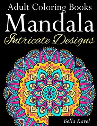 Książka Adult Coloring Books Mandala Intricate Designs: Fast-Track Stress-Relief and Relaxation with Anti-Stress Mandala Coloring Book: Includes Mandala Flora Bella Kavel