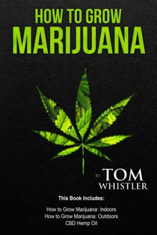 Książka How to Grow Marijuana: 3 Manuscripts - How to Grow Marijuana Indoors, How to Grow Marijuana Outdoors, Beginner's Guide to CBD Hemp Oil Tom Whistler