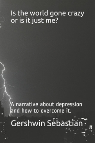 Kniha Is the world gone crazy or is it just me?: A narrative about depression and how to overcome it. Gershwin Sebastian