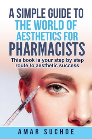 Kniha A Simple Guide To The World Of Aesthetics For Pharmacists: This book is your step-by-step route to aesthetic success Amar Suchde