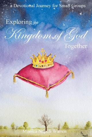 Kniha Exploring the Kingdom of God Together: a Devotional Journey for Small Groups Monica Napoli Warren