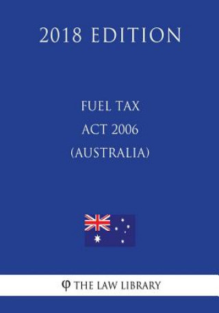 Knjiga Fuel Tax Act 2006 (Australia) (2018 Edition) The Law Library