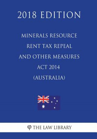 Książka Minerals Resource Rent Tax Repeal and Other Measures Act 2014 (Australia) (2018 Edition) The Law Library