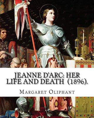 Kniha Jeanne D'Arc: her life and death (1896). By: Margaret Oliphant: Jeanne D'Arc is considered a heroine of France for her role during t Margaret Oliphant
