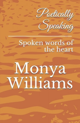 Kniha Poetically Speaking: Spoken words of the heart Monya Williams
