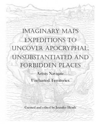 Kniha Imaginary Maps: Expeditions to Uncover Apocryphal, Unsubstantiated & Forbidden Places Jennifer K. Heath