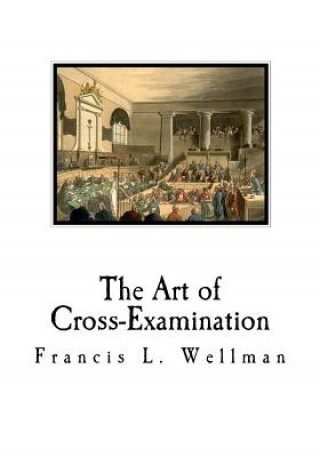 Книга The Art of Cross-Examination: Cross-Examination Handbook Francis L. Wellman