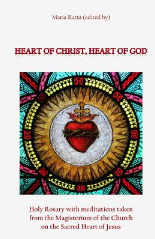 Könyv Heart of Christ, Heart of God: Holy Rosary with meditations taken from the Magisterium of the Church on the Sacred Heart of Jesus Maria Ratta