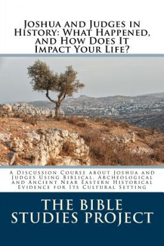 Carte Joshua and Judges in History: What Happened, and How Does It Impact Your Life?: A Discussion Course about Joshua and Judges Using Biblical, Archeolo The Bible Studies Project